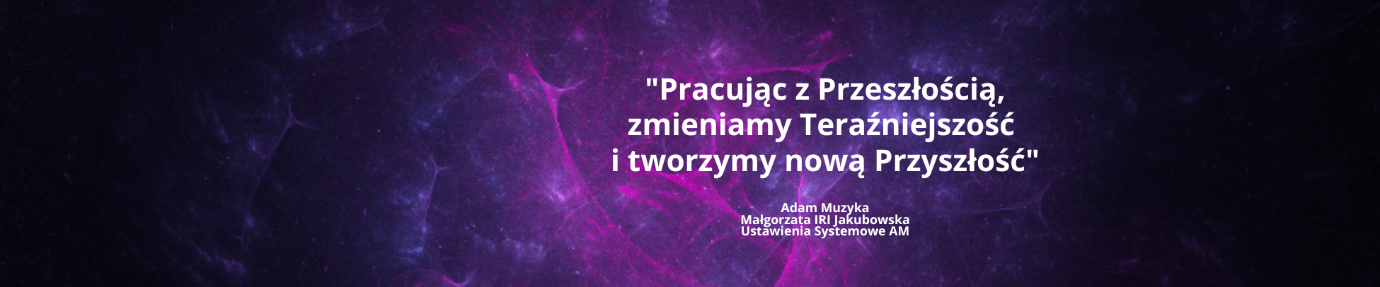 Pracując z przeszłością, zmieniasz teraźniejszość i tworzysz nową przyszłość