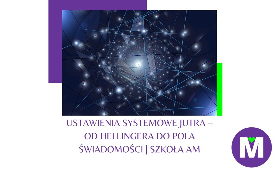Ustawienia systemowe jutra – od Hellingera do pola świadomości | Szkoła AM